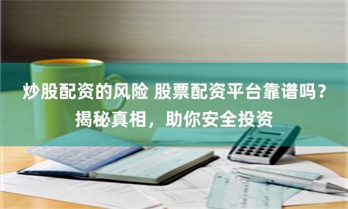 炒股配资的风险 股票配资平台靠谱吗？揭秘真相，助你安全投资