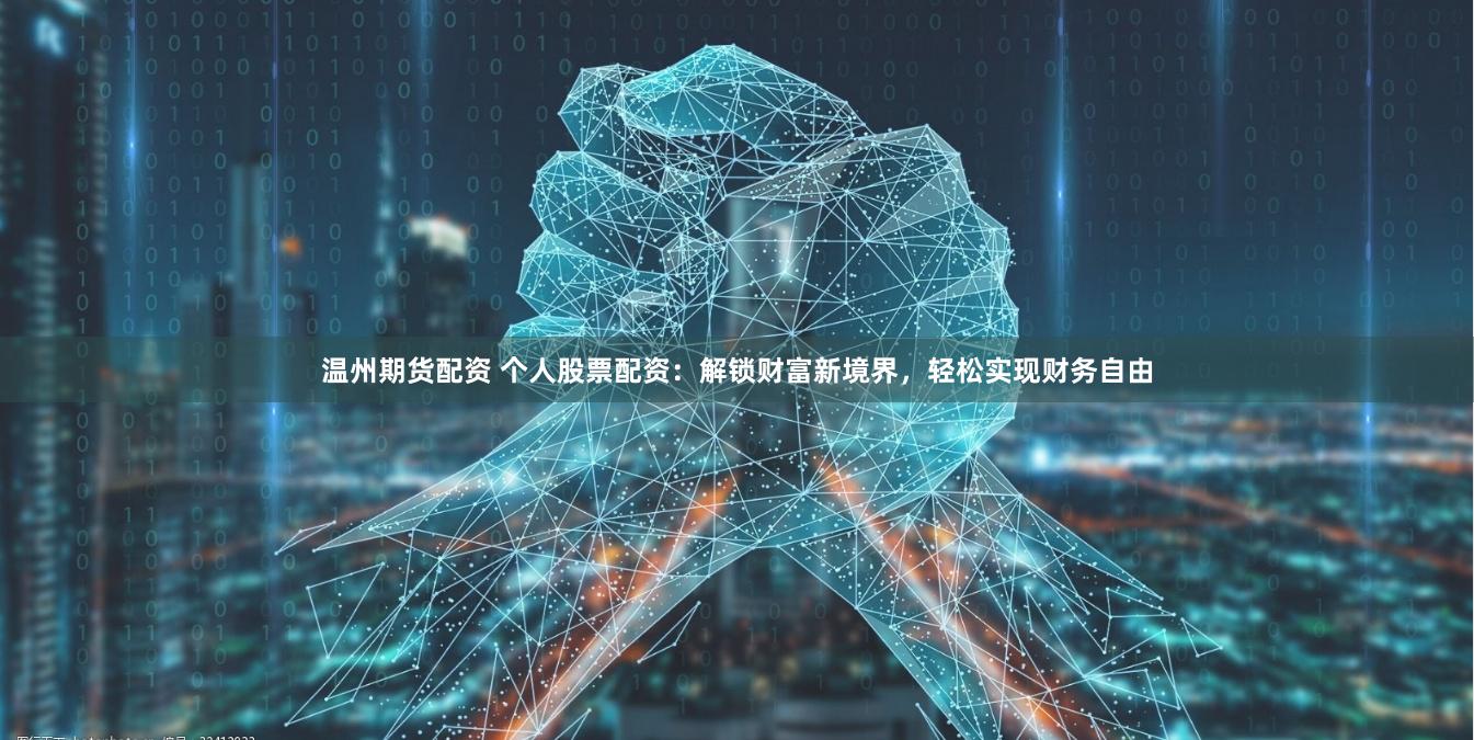 温州期货配资 个人股票配资：解锁财富新境界，轻松实现财务自由