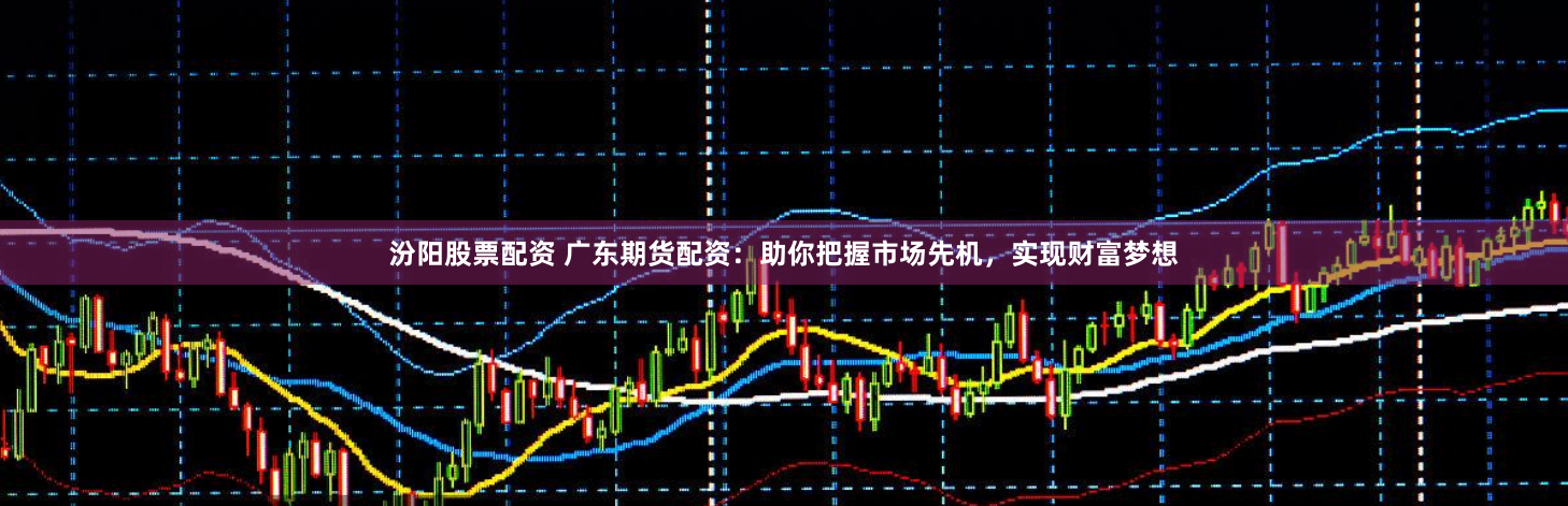汾阳股票配资 广东期货配资：助你把握市场先机，实现财富梦想