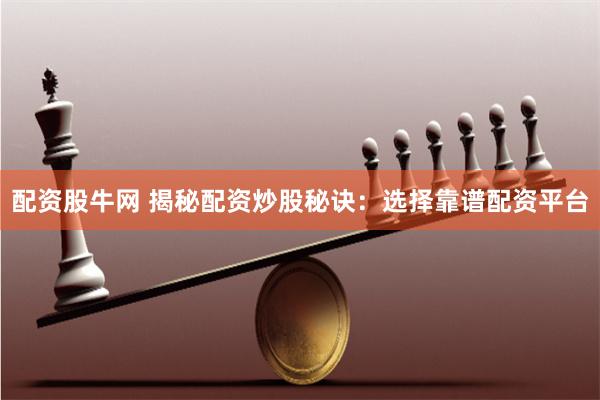 配资股牛网 揭秘配资炒股秘诀：选择靠谱配资平台