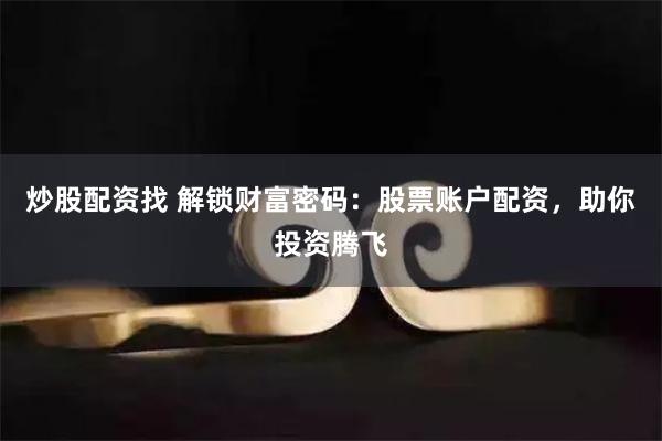 炒股配资找 解锁财富密码：股票账户配资，助你投资腾飞