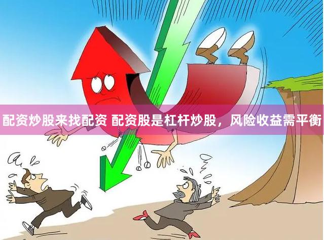 配资炒股来找配资 配资股是杠杆炒股，风险收益需平衡