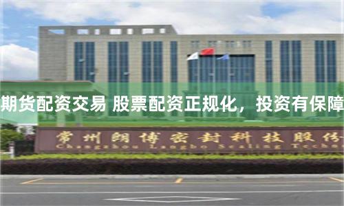 期货配资交易 股票配资正规化，投资有保障