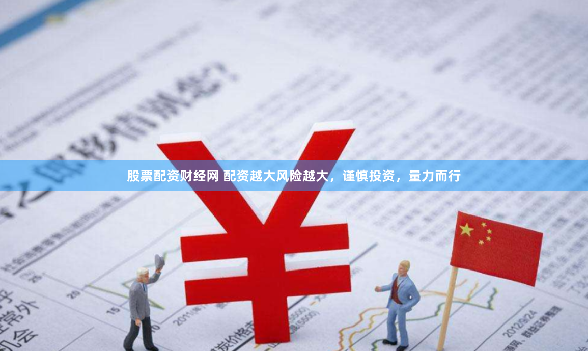 股票配资财经网 配资越大风险越大，谨慎投资，量力而行