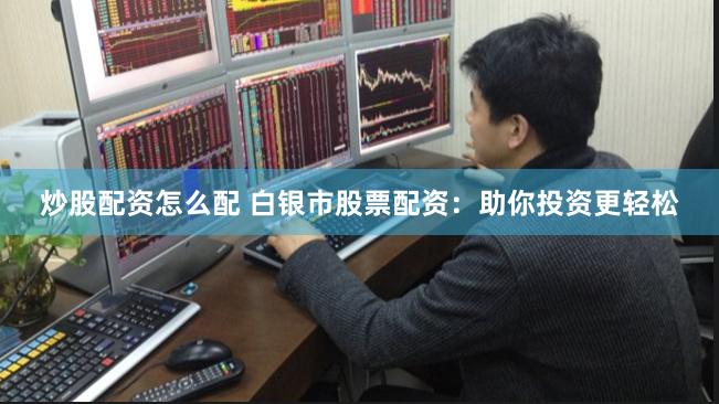 炒股配资怎么配 白银市股票配资：助你投资更轻松