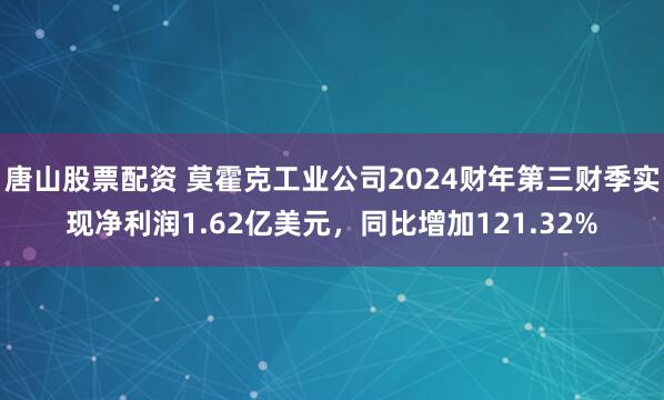 唐山股票配资 莫霍克工业公司2024财年第三财季实现净利润1.62亿美元，同比增加121.32%