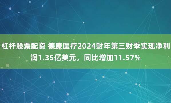 杠杆股票配资 德康医疗2024财年第三财季实现净利润1.35亿美元，同比增加11.57%