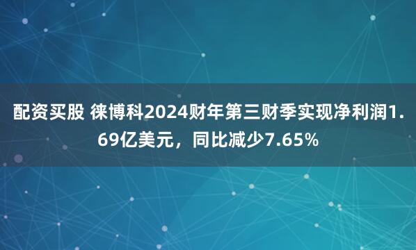 配资买股 徕博科2024财年第三财季实现净利润1.69亿美元，同比减少7.65%
