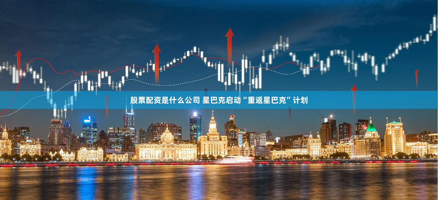 股票配资是什么公司 星巴克启动“重返星巴克”计划