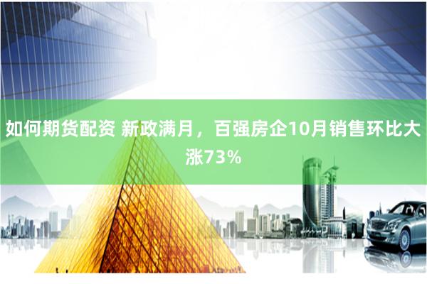 如何期货配资 新政满月，百强房企10月销售环比大涨73%