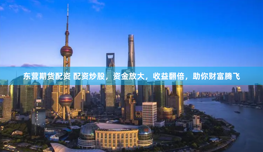 东营期货配资 配资炒股，资金放大，收益翻倍，助你财富腾飞