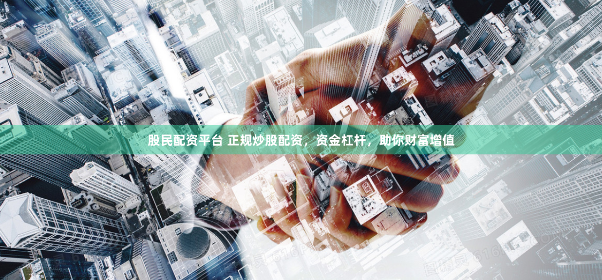 股民配资平台 正规炒股配资，资金杠杆，助你财富增值