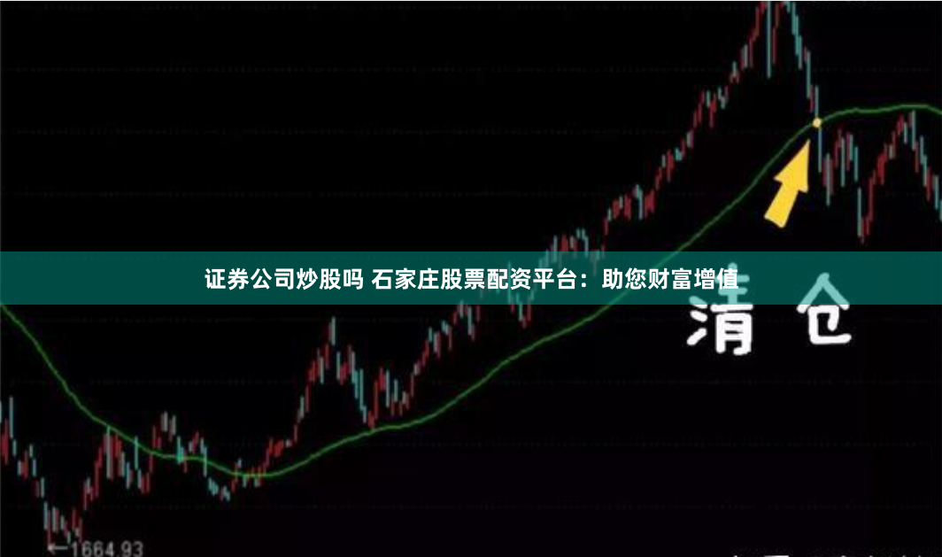 证券公司炒股吗 石家庄股票配资平台：助您财富增值