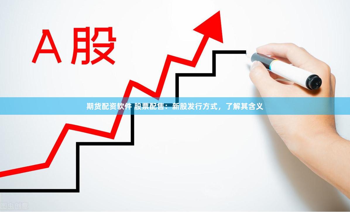 期货配资软件 股票配售：新股发行方式，了解其含义
