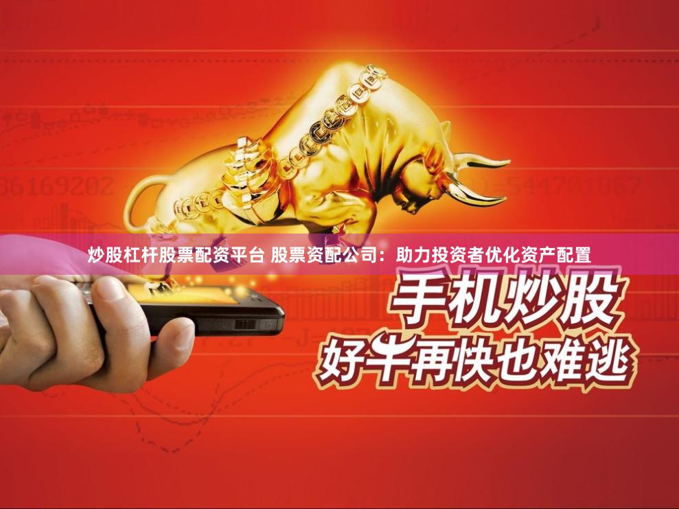 炒股杠杆股票配资平台 股票资配公司:助力投资者优化资产配置