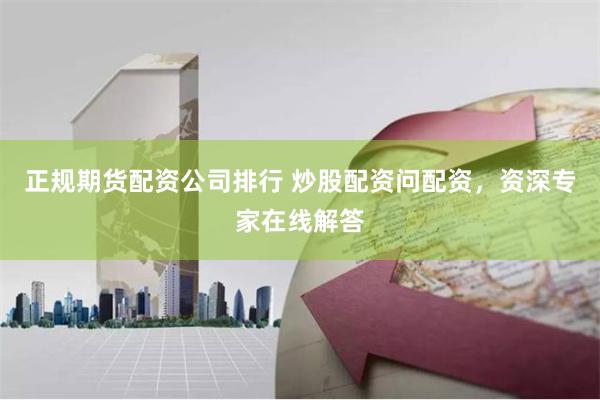 正规期货配资公司排行 炒股配资问配资,资深专家在线解答