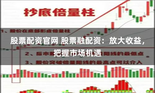 股票配资官网 股票融配资：放大收益，把握市场机遇