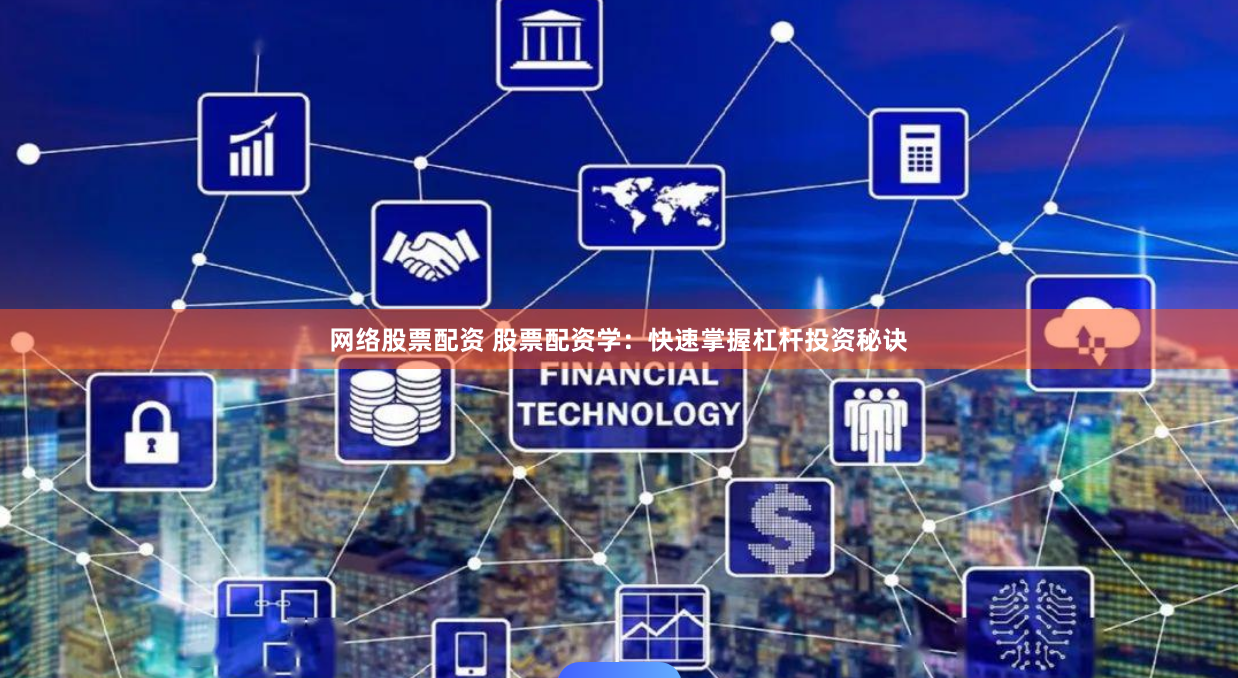 网络股票配资 股票配资学：快速掌握杠杆投资秘诀