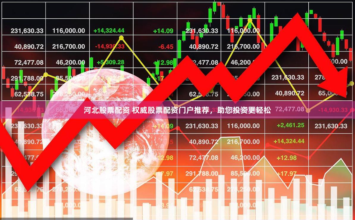 河北股票配资 权威股票配资门户推荐，助您投资更轻松