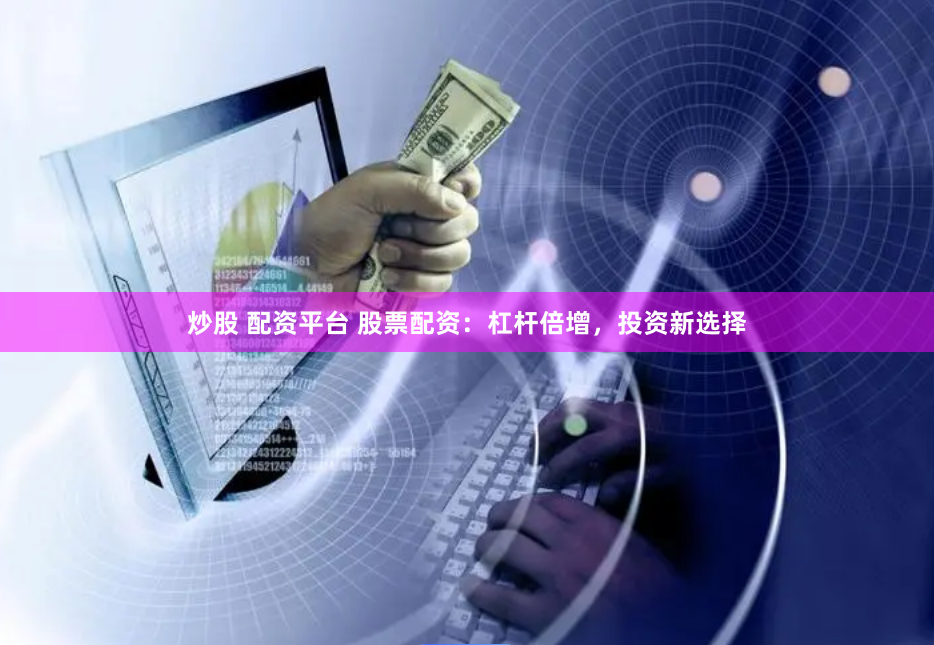炒股 配资平台 股票配资：杠杆倍增，投资新选择
