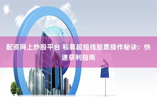 配资网上炒股平台 私募超短线股票操作秘诀：快速获利指南