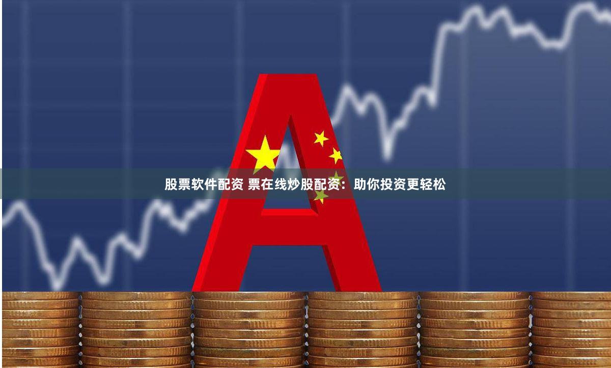 股票软件配资 票在线炒股配资：助你投资更轻松