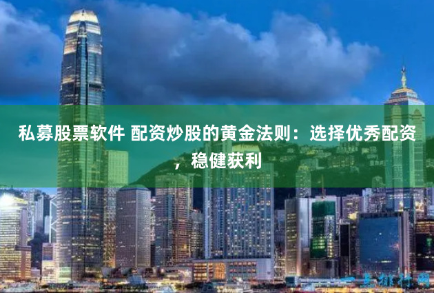 私募股票软件 配资炒股的黄金法则：选择优秀配资，稳健获利