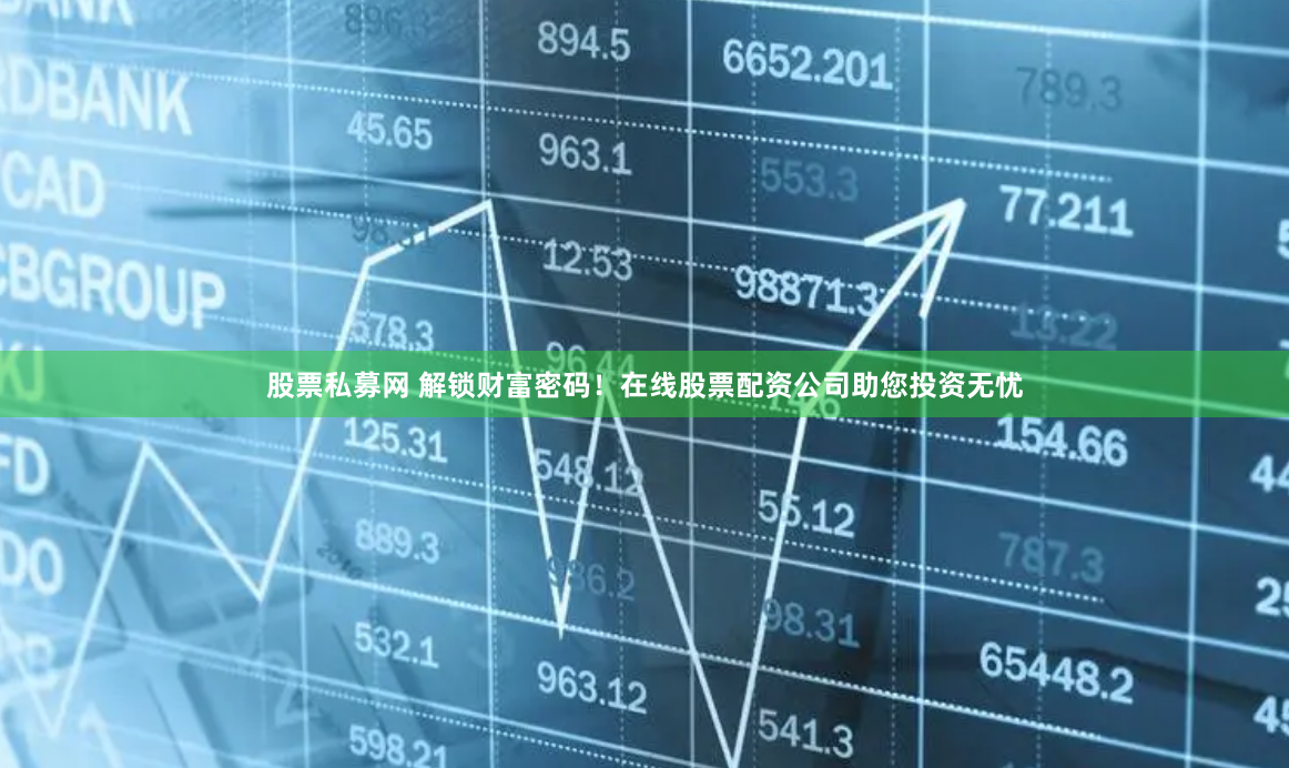 股票私募网 解锁财富密码！在线股票配资公司助您投资无忧