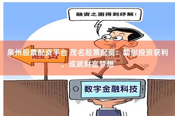 泉州股票配资平台 茂名股票配资：助您投资获利，成就财富梦想
