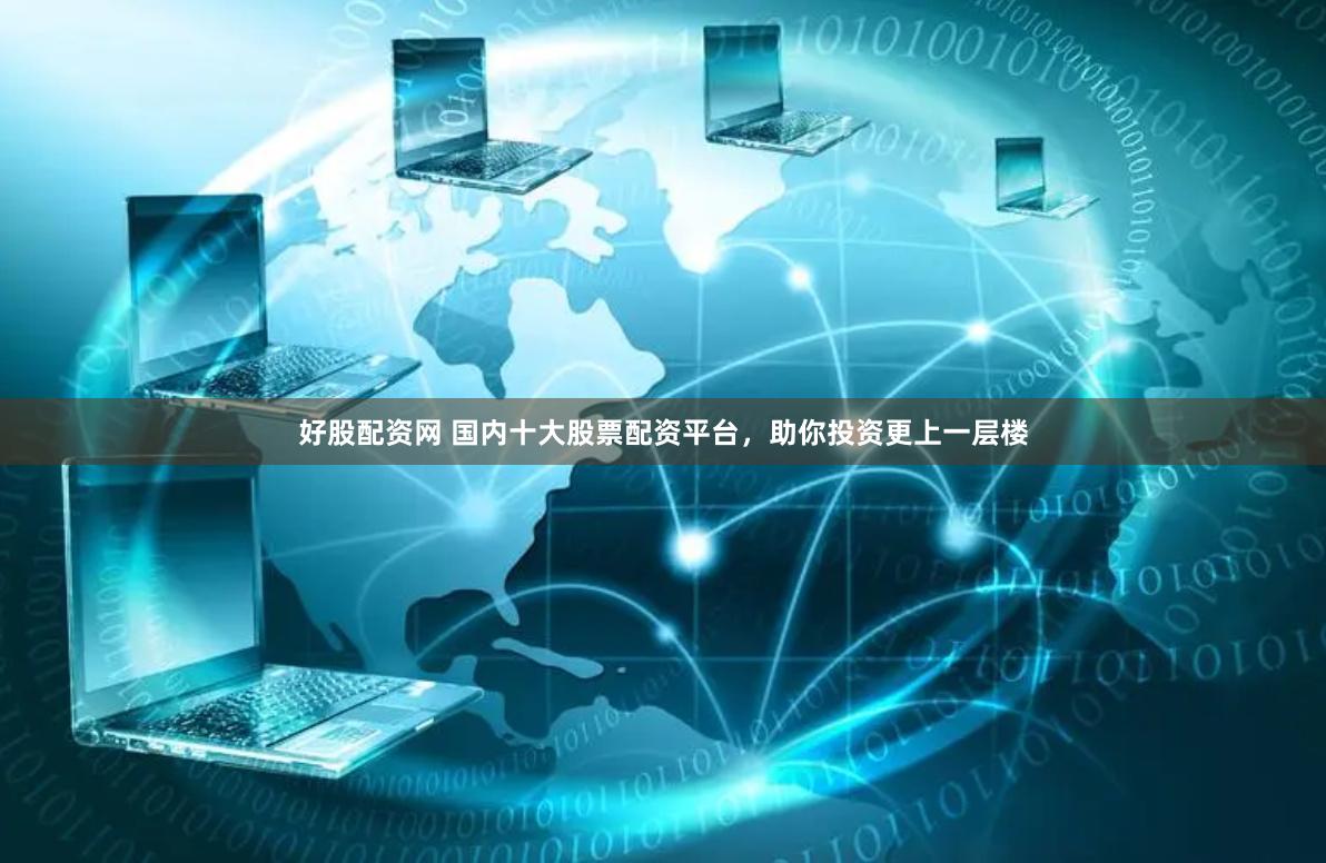 好股配资网 国内十大股票配资平台，助你投资更上一层楼