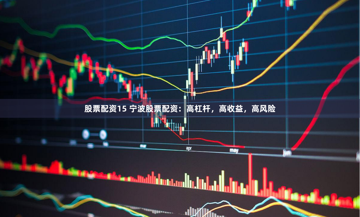 股票配资15 宁波股票配资：高杠杆，高收益，高风险