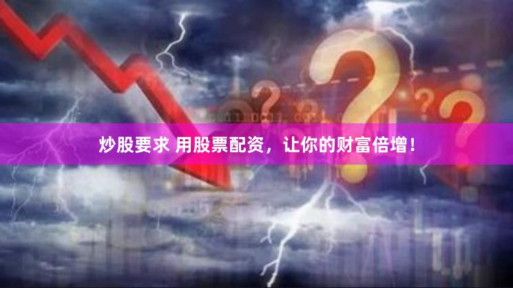 炒股要求 用股票配资，让你的财富倍增！
