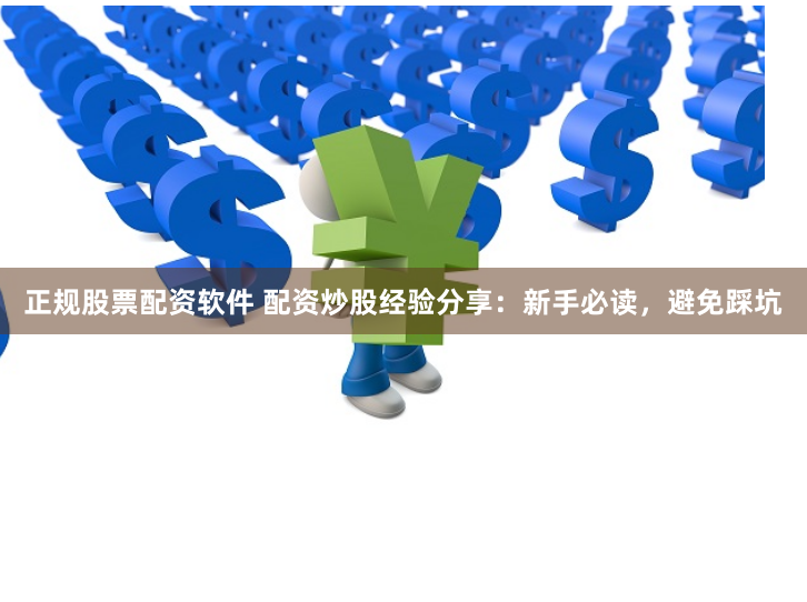 正规股票配资软件 配资炒股经验分享：新手必读，避免踩坑