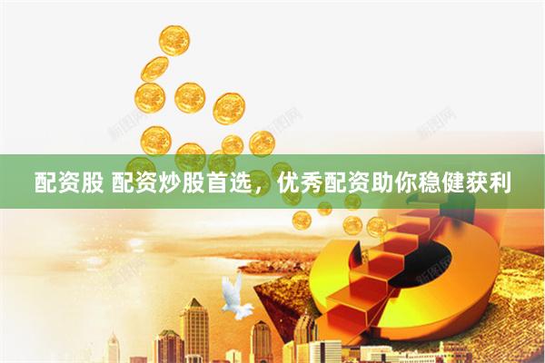 配资股 配资炒股首选，优秀配资助你稳健获利