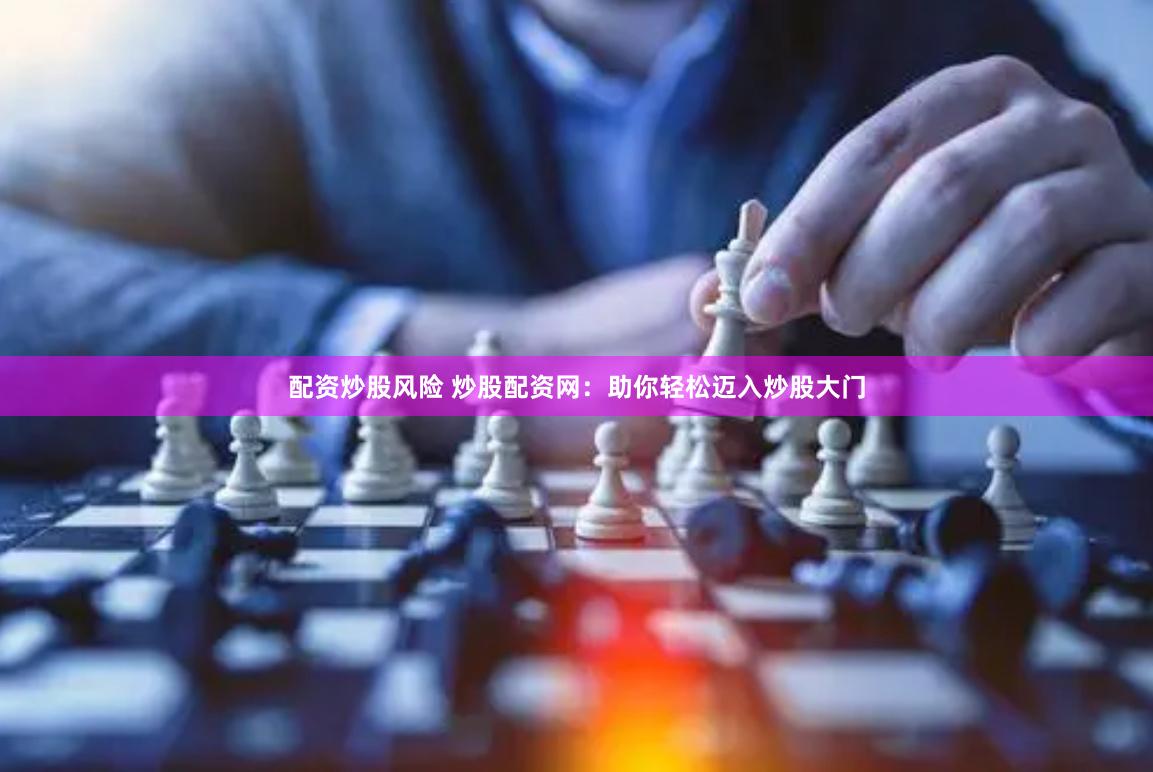 配资炒股风险 炒股配资网：助你轻松迈入炒股大门