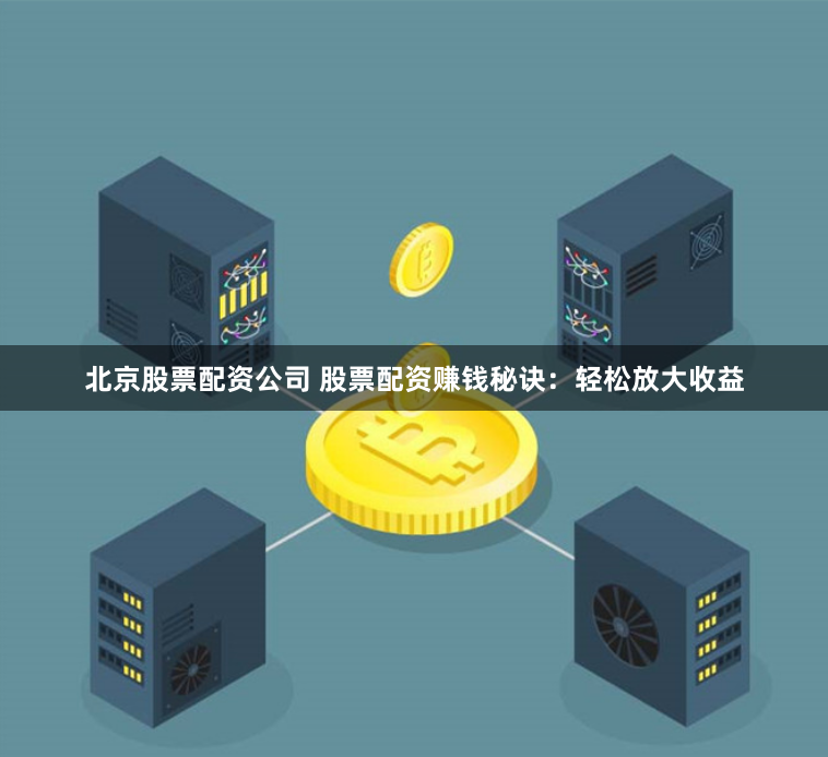 北京股票配资公司 股票配资赚钱秘诀：轻松放大收益