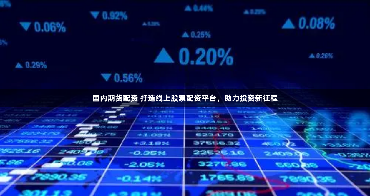 国内期货配资 打造线上股票配资平台，助力投资新征程