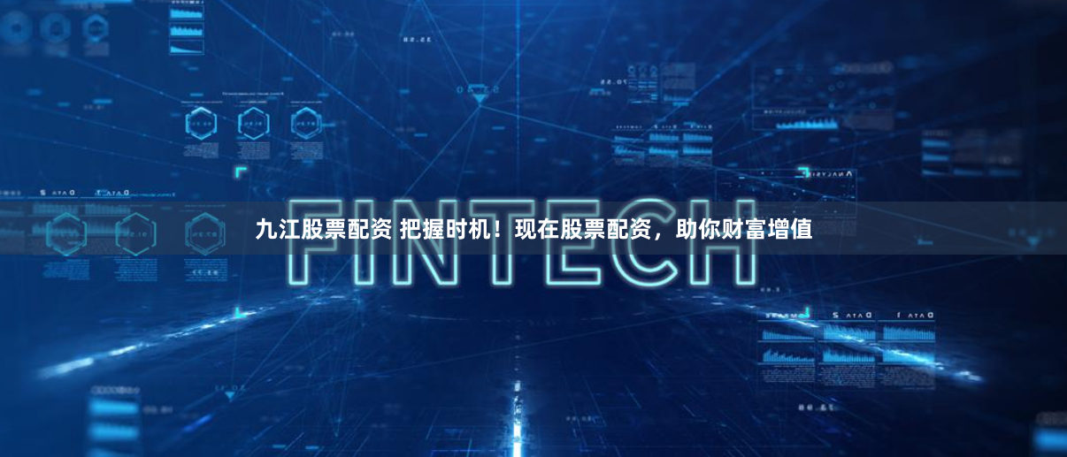 九江股票配资 把握时机！现在股票配资，助你财富增值