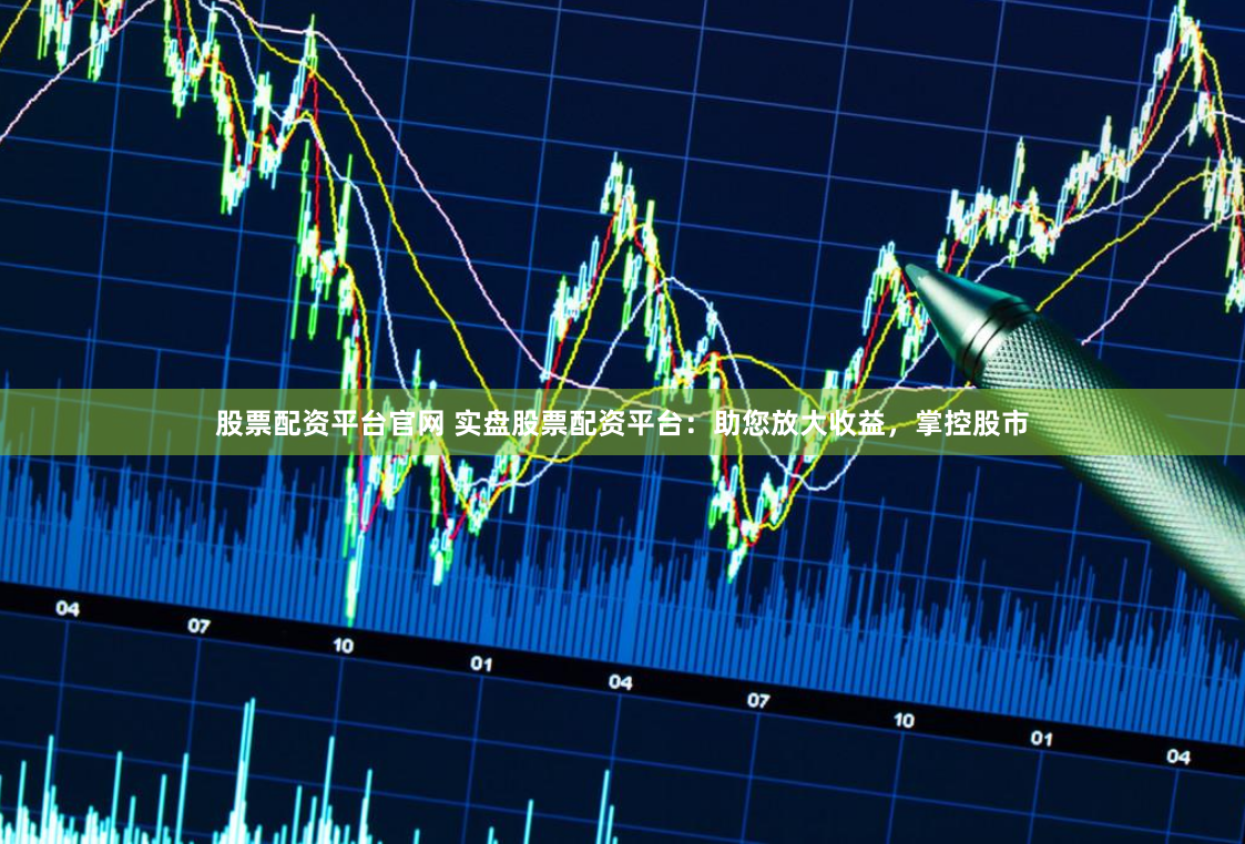 股票配资平台官网 实盘股票配资平台:助您放大收益,掌控股市