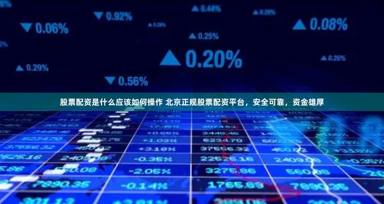 股票配资是什么应该如何操作 北京正规股票配资平台,安全可靠,资金雄厚