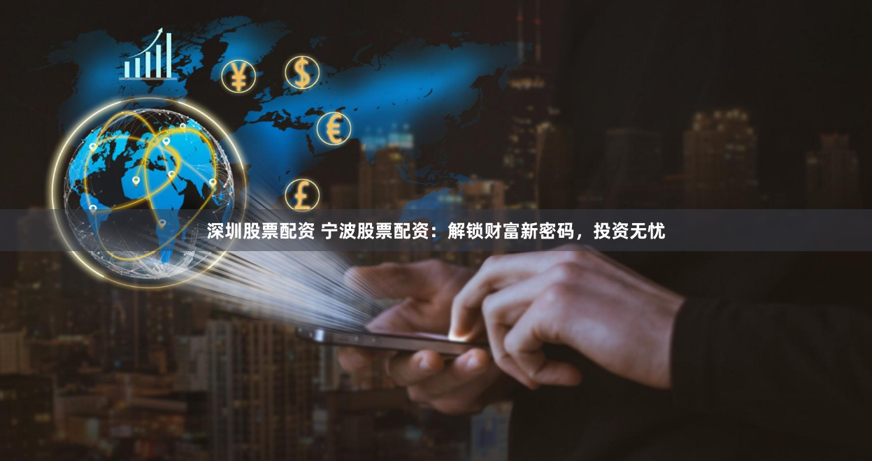 深圳股票配资 宁波股票配资：解锁财富新密码，投资无忧