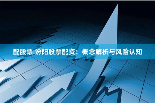 配股票 汾阳股票配资：概念解析与风险认知