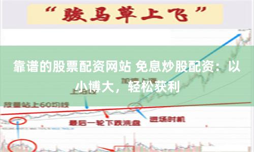 靠谱的股票配资网站 免息炒股配资：以小博大，轻松获利