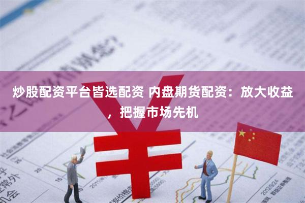 炒股配资平台皆选配资 内盘期货配资：放大收益，把握市场先机
