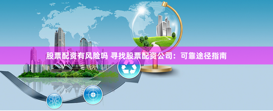 股票配资有风险吗 寻找股票配资公司：可靠途径指南