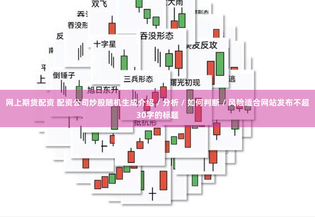 网上期货配资 配资公司炒股随机生成介绍 / 分析 / 如何判断 / 风险适合网站发布不超30字的标题