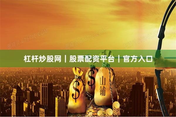 杠杆炒股网｜股票配资平台｜官方入口