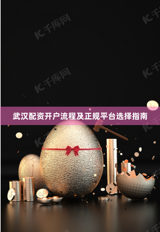 武汉配资开户流程及正规平台选择指南