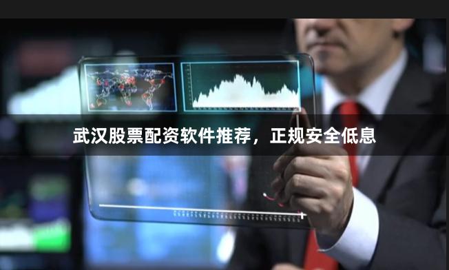 武汉股票配资软件推荐，正规安全低息
