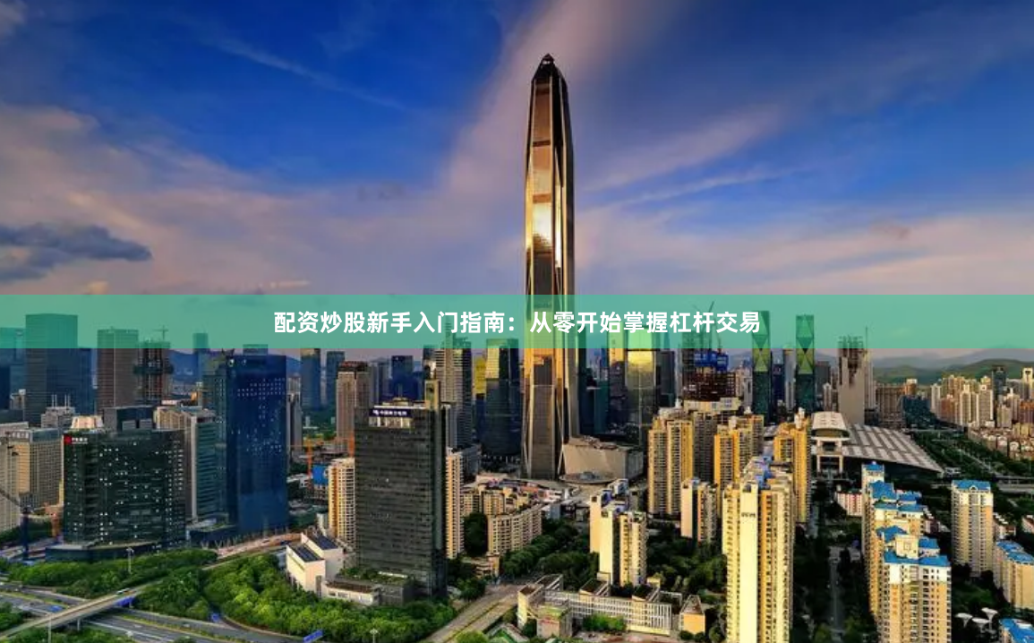配资炒股新手入门指南：从零开始掌握杠杆交易
